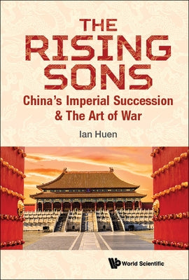 Rising Sons, The: China's Imperial Succession & the Art of War by Huen, Ian