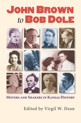 John Brown to Bob Dole: Movers and Shakers in Kansas History by Dean, Virgil W.