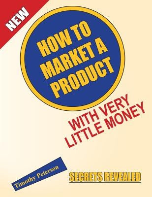 How To Market A Product With Very Little Money by Peterson, Timothy L.
