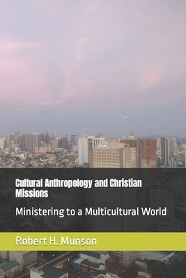 Cultural Anthropology and Christian Missions: Ministering to a Multicultural World by Munson, Robert H.
