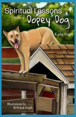 Spiritual Lessons from a Dopey Dog: A Lighthearted Daily Devotional by Singh, Rebekah