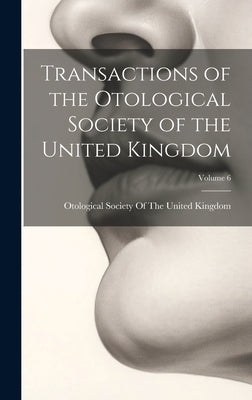 Transactions of the Otological Society of the United Kingdom; Volume 6 by Otological Society of the United King