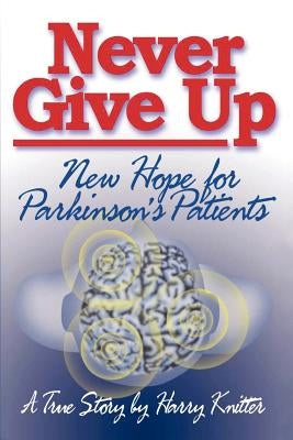 Never Give Up: New Hope for Parkinson's Patients by Knitter, Harry