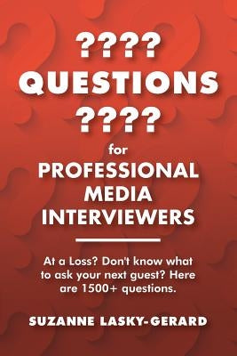 Questions for Professional Media Interviewers: At a Loss? Don't Know What to Ask Your Next Guest? Here Are 1500+ Questions. by Lasky-Gerard, Suzanne