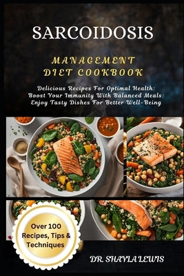 Sarcoidosis Management Diet Cookbook: Delicious Recipes For Optimal Health: Boost Your Immunity With Balanced Meals: Enjoy Tasty Dishes For Better Wel by Lewis, Shayla