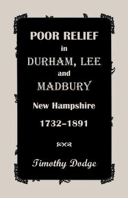 Poor Relief in Durham, Lee, and Madbury, New Hampshire, 1732-1891 by Dodge, Timothy