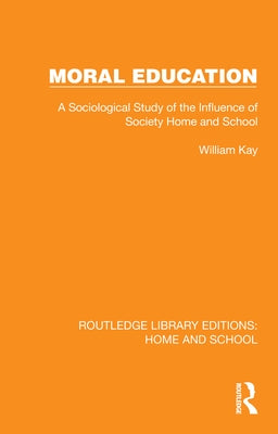 Moral Education: A Sociological Study of the Influence of Society, Home and School by Kay, William