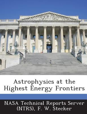 Astrophysics at the Highest Energy Frontiers by Nasa Technical Reports Server (Ntrs)