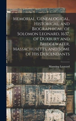 Memorial, Genealogical, Historical, and Biographical, of Solomon Leonard, 1637, of Duxbury and Bridgewater, Massachusetts, and Some of his Descendants by Leonard, Manning