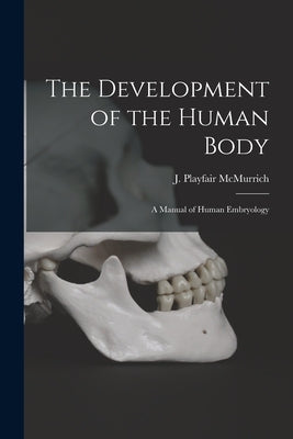 The Development of the Human Body [microform]: a Manual of Human Embryology by McMurrich, J. Playfair (James Playfai