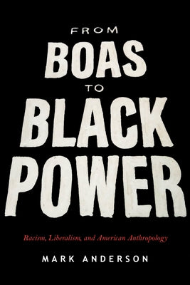 From Boas to Black Power: Racism, Liberalism, and American Anthropology by Anderson, Mark