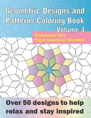 Geometric Designs and Patterns Coloring Book Volume 4: Over 50 designs to help relax and stay inspired by Malekpour Alamdari, Pegah