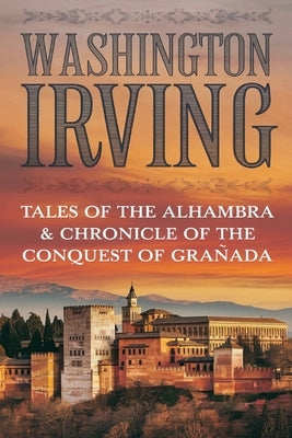 Tales of the Alhambra & Chronicle of the Conquest of Granada by Irving, Washington
