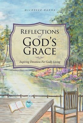Reflections of God's Grace: Inspiring Devotions For Godly Living by Hanna, Michelle