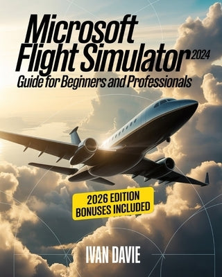 Microsoft Flight Simulator 2024 Guide for Beginners and Pro: A Step-by-Step Aviation Training Manual Covering Aircraft Handling, Cockpit Systems, Real by Davie, Ivan