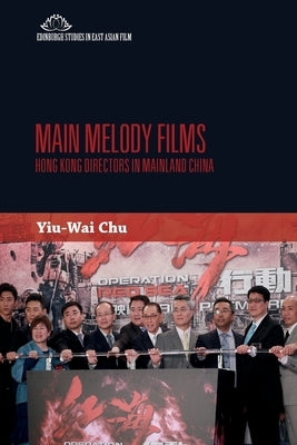 Main Melody Films: Hong Kong Directors in Mainland China by Yiu-Wai Chu, Stephen