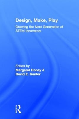Design, Make, Play: Growing the Next Generation of Stem Innovators by Honey, Margaret