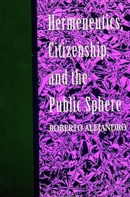 Hermeneutics, Citizenship, and the Public Sphere by Alejandro, Roberto