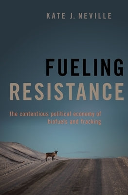 Fueling Resistance: The Contentious Political Economy of Biofuels and Fracking by Neville, Kate J.