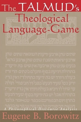 The Talmud's Theological Language-Game: A Philosophical Discourse Analysis by Borowitz, Eugene B.