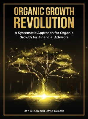 The Organic Growth Revolution: A Systematic Approach for Organic Growth for Financial Advisors by Allison, Dan