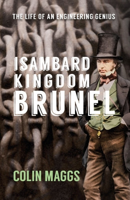 Isambard Kingdom Brunel: The Life of an Engineering Genius by Maggs, Colin, MBE