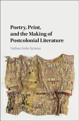 Poetry, Print, and the Making of Postcolonial Literature by Suhr-Sytsma, Nathan