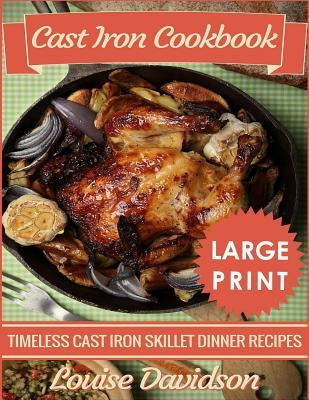 Cast Iron Cookbook ***Large Print Edition***: Timeless Cast Iron Skillet Dinner Recipes by Davidson, Louise