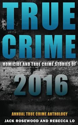 True Crime: Homicide & True Crime Stories of 2016 by Lo, Rebecca