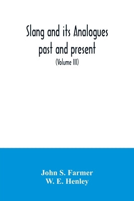 Slang and its analogues past and present. A dictionary, historical and comparative of the heterodox speech of all classes of society for more than thr by S. Farmer, John