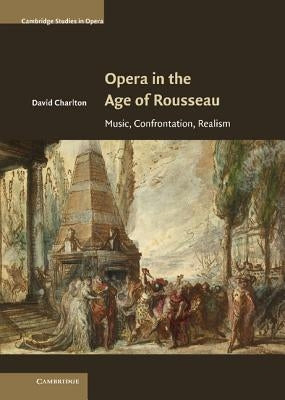 Opera in the Age of Rousseau: Music, Confrontation, Realism by Charlton, David