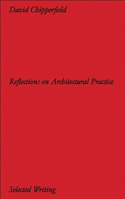 David Chipperfield: Reflections on Architectural Practice: Selected Writing by Chipperfield, David