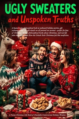 Ugly Sweaters and Unspoken Truths: A Funny Christmas Gift Book of Cheerfully Controversial Holiday Wisdom: A humorously philosophical look at awkward by Yule, Ellis