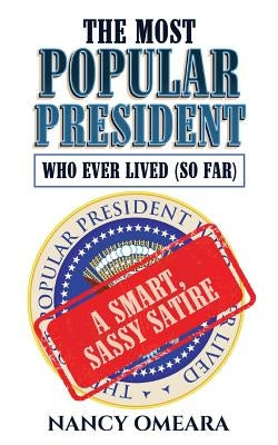 The Most Popular President Who Ever Lived (So Far): A Smart, Sassy Satire by Omeara, Nancy