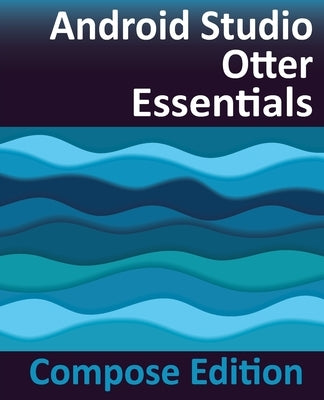 Android Studio Otter Essentials - Compose Edition: Developing Android Apps with Android Studio, Jetpack Compose, and Kotlin by Smyth, Neil