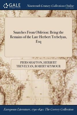 Snatches From Oblivion: Being the Remains of the Late Herbert Trebelyan, Esq by Shafton, Piers