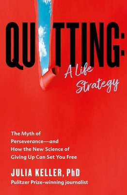 Quitting: A Life Strategy: The Myth of Perseverance--And How the New Science of Giving Up Can Set You Free by Keller, Julia