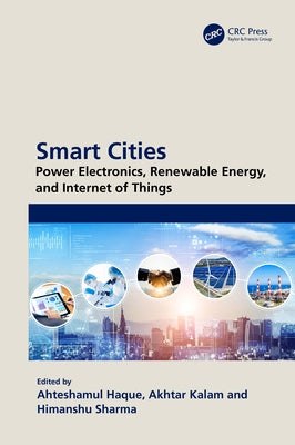 Smart Cities: Power Electronics, Renewable Energy, and Internet of Things: Power Electronics, Renewable Energy, and Internet of Things by Haque, Ahteshamul