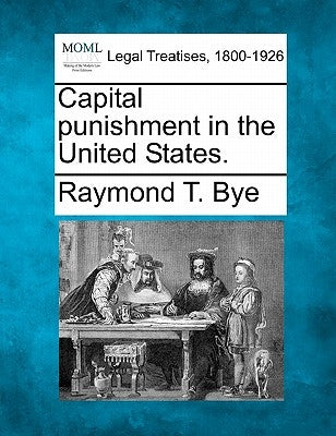 Capital Punishment in the United States. by Bye, Raymond T.