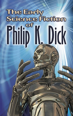 The Early Science Fiction of Philip K. Dick by Dick, Philip K.