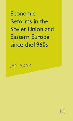 Economic Reforms in the Soviet Union and Eastern Europe Since the 1960s by Adam, Jan