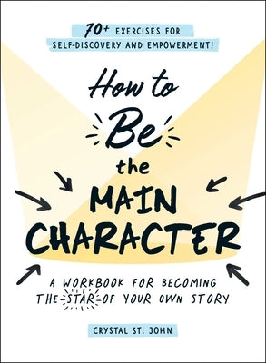 How to Be the Main Character: A Workbook for Becoming the Star of Your Own Story by St John, Crystal