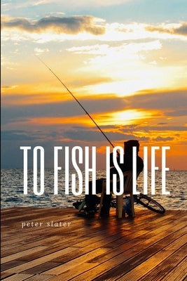 to fish is life by Slater, Peter