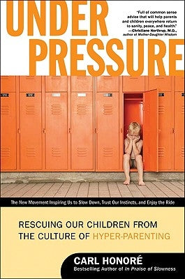 Under Pressure: Rescuing Our Children from the Culture of Hyper-Parenting by Honore, Carl