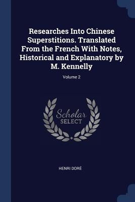 Researches Into Chinese Superstitions. Translated From the French With Notes, Historical and Explanatory by M. Kennelly; Volume 2 by Doré, Henri