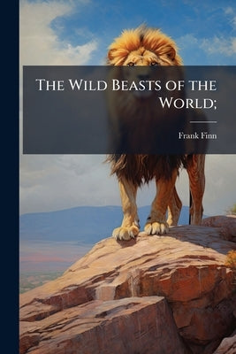 The Wild Beasts of the World; by Finn, Frank
