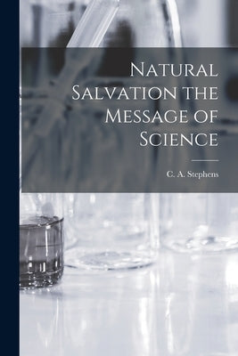 Natural Salvation the Message of Science by Stephens, C. a.