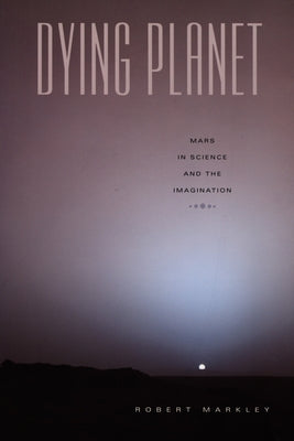 Dying Planet: Mars in Science and the Imagination by Markley, Robert