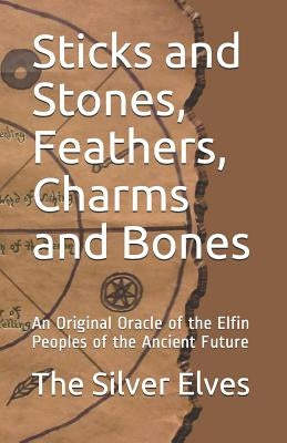Sticks and Stones, Feathers, Charms and Bones: An Original Oracle of the Elfin Peoples of the Ancient Future by The Silver Elves
