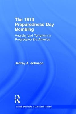 The 1916 Preparedness Day Bombing: Anarchy and Terrorism in Progressive Era America by Johnson, Jeffrey A.